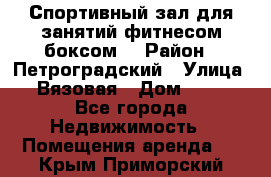 Спортивный зал для занятий фитнесом,боксом. › Район ­ Петроградский › Улица ­ Вязовая › Дом ­ 10 - Все города Недвижимость » Помещения аренда   . Крым,Приморский